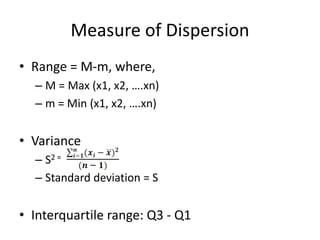 Measure of Dispersion
• Range = M-m, where,
– M = Max (x1, x2, ….xn)
– m = Min (x1, x2, ….xn)
• Variance
– S2 =
– Standard...