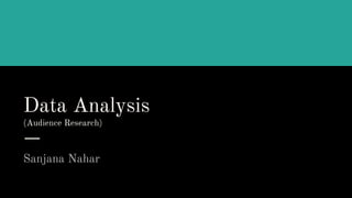 Data Analysis
(Audience Research)
Sanjana Nahar
 