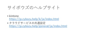 サイボウズのヘルプサイト
• kintone
https://jp.cybozu.help/k/ja/index.html
• クラウドサービスの共通設定
https://jp.cybozu.help/general/ja/index.html
 