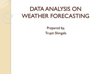 DATA ANALYSIS ON
WEATHER FORECASTING
Prepared by,
Trupti Shingala
 