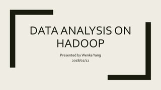 DATA ANALYSIS ON
HADOOP
Presented byWenkeYang
2018/02/12
 
