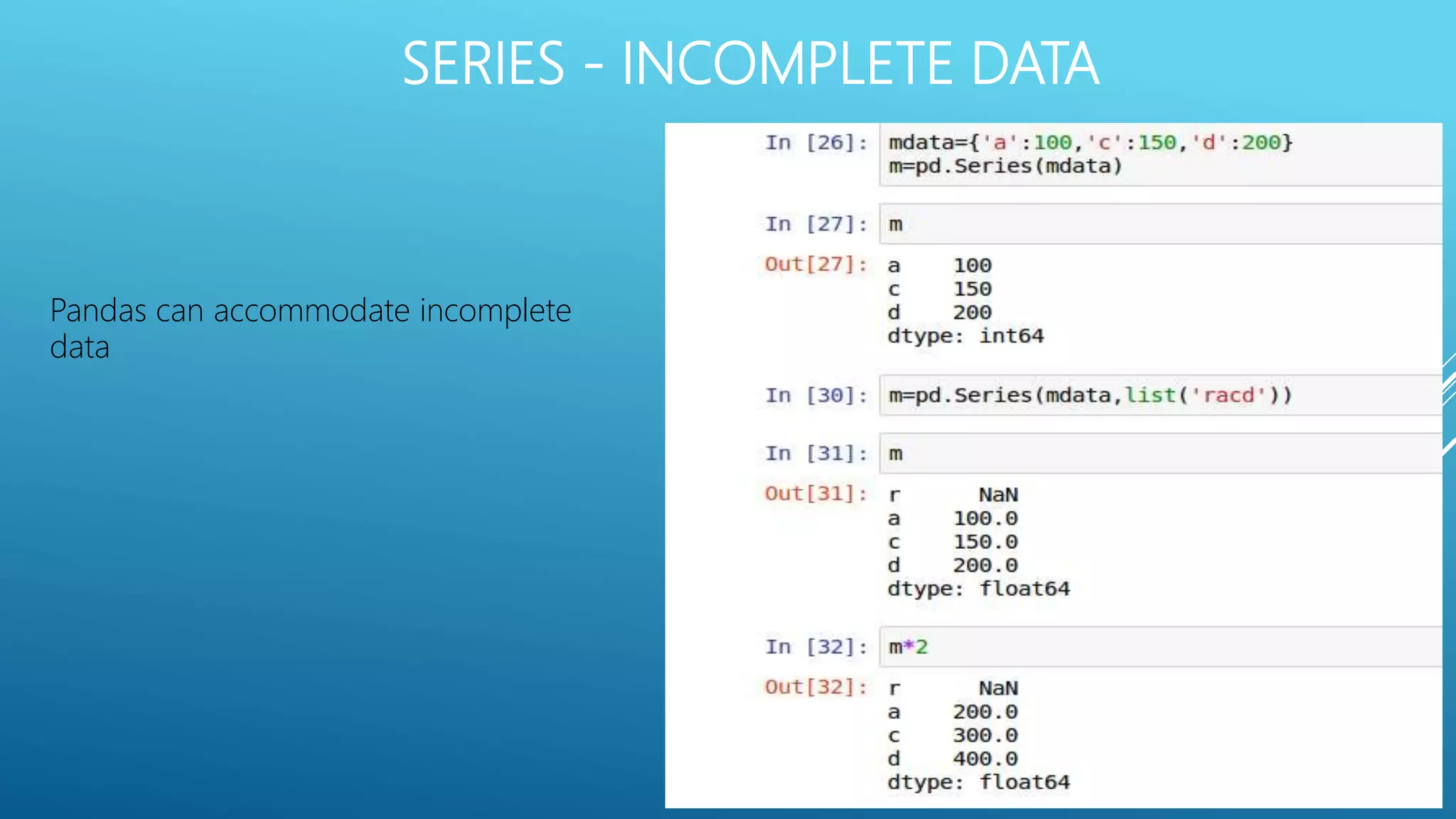 SERIES - INCOMPLETE DATA
Pandas can accommodate incomplete
data
 