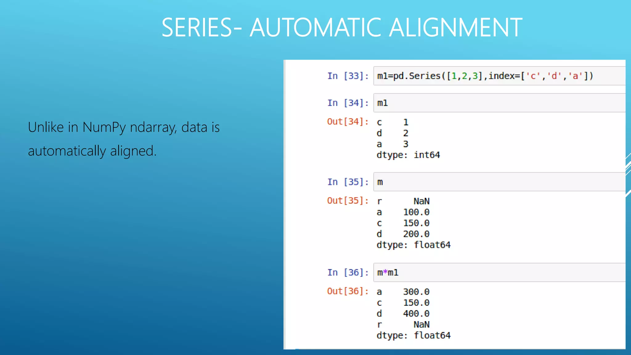 SERIES- AUTOMATIC ALIGNMENT
Unlike in NumPy ndarray, data is
automatically aligned.
 
