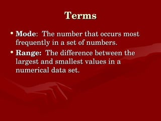 Terms Mode :  The number that occurs most frequently in a set of numbers. Range:  The difference between the largest and smallest values in a numerical data set. 