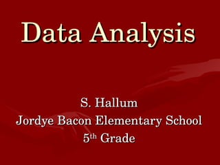 Data Analysis S. Hallum Jordye Bacon Elementary School 5 th  Grade 