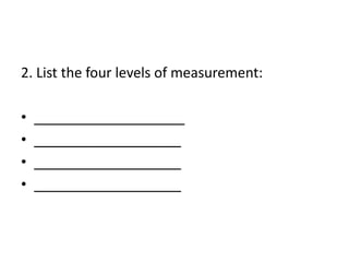 2. List the four levels of measurement:
• ___________________
• ___________________
• ___________________
• ___________________
 