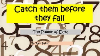 Catch them before
they fall
The Power of Data
By: Rani Baksh
 