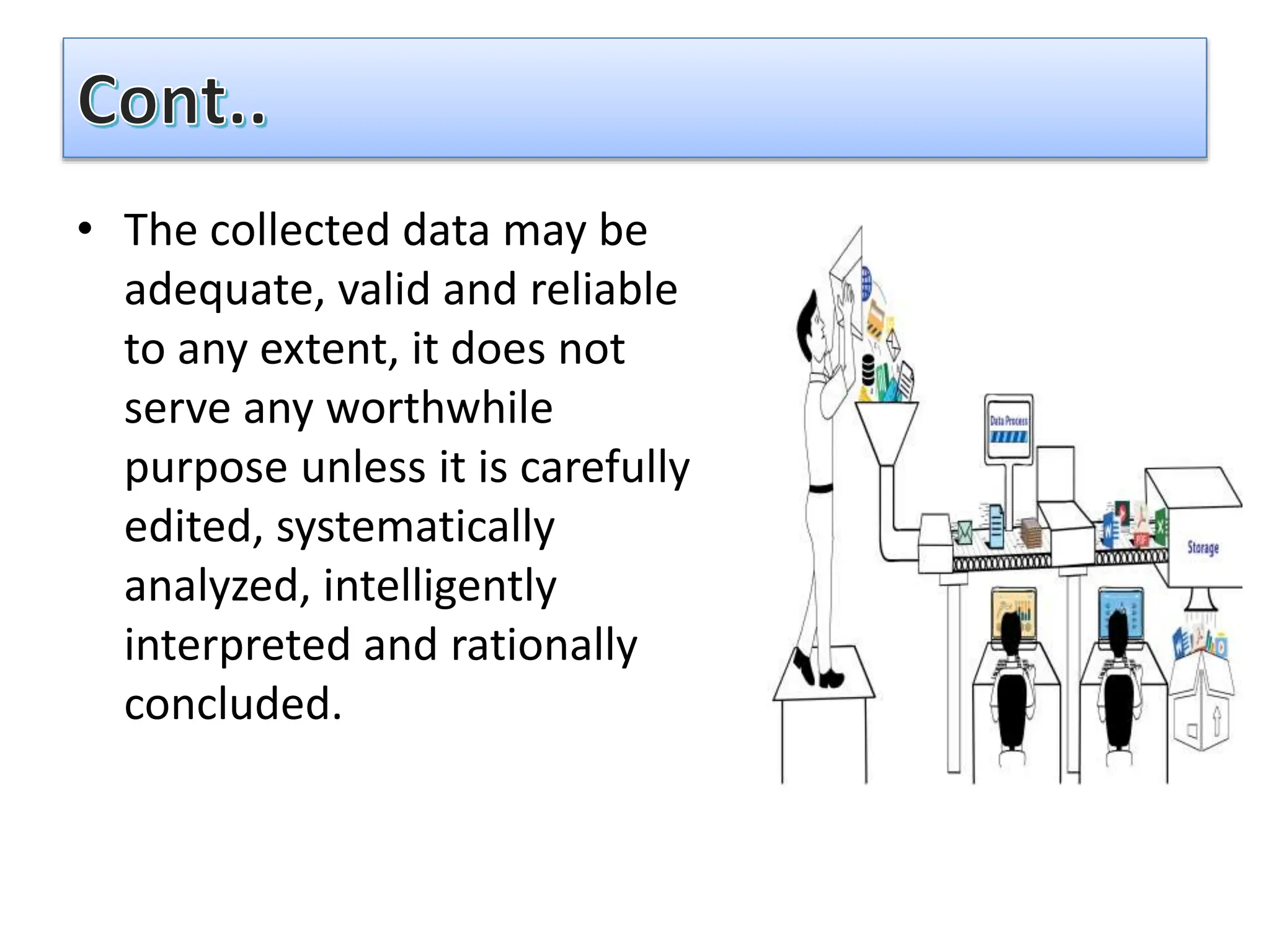 • The collected data may be
adequate, valid and reliable
to any extent, it does not
serve any worthwhile
purpose unless it is carefully
edited, systematically
analyzed, intelligently
interpreted and rationally
concluded.
 