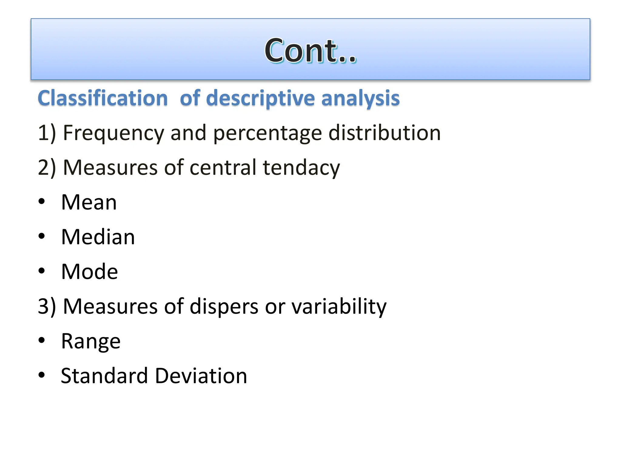 Classification of descriptive analysis
1) Frequency and percentage distribution
2) Measures of central tendacy
• Mean
• Median
• Mode
3) Measures of dispers or variability
• Range
• Standard Deviation
 
