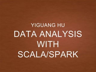 DATA ANALYSIS
WITH
SCALA/SPARK
YIGUANG HU
 