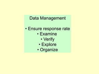 Data Management
• Ensure response rate
• Examine
• Verify
• Explore
• Organize
 