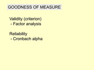 GOODNESS OF MEASURE
Validity (criterion)
- Factor analysis
Reliability
- Cronbach alpha
 