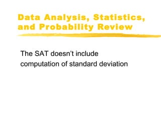 Data Analysis, Statistics, 
and Probability Review 
The SAT doesn’t include 
computation of standard deviation 
 