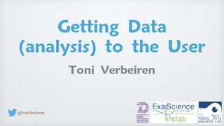 Getting Data
(analysis) to the User
Toni Verbeiren
@tverbeiren
 