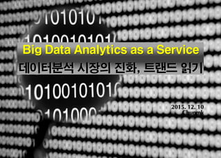 Page 0
* Strictly Confidential
Big Data Analytics as a Service
데이터분석 시장의 진화, 트랜드 읽기
2015. 12. 10
Chunmk
 
