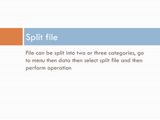 File can be split into two or three categories, go
to menu then data then select split file and then
perform operation
Split file
 