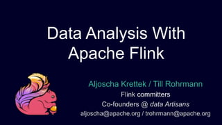 Aljoscha Krettek / Till Rohrmann
Flink committers
Co-founders @ data Artisans
aljoscha@apache.org / trohrmann@apache.org
Data Analysis With
Apache Flink
 