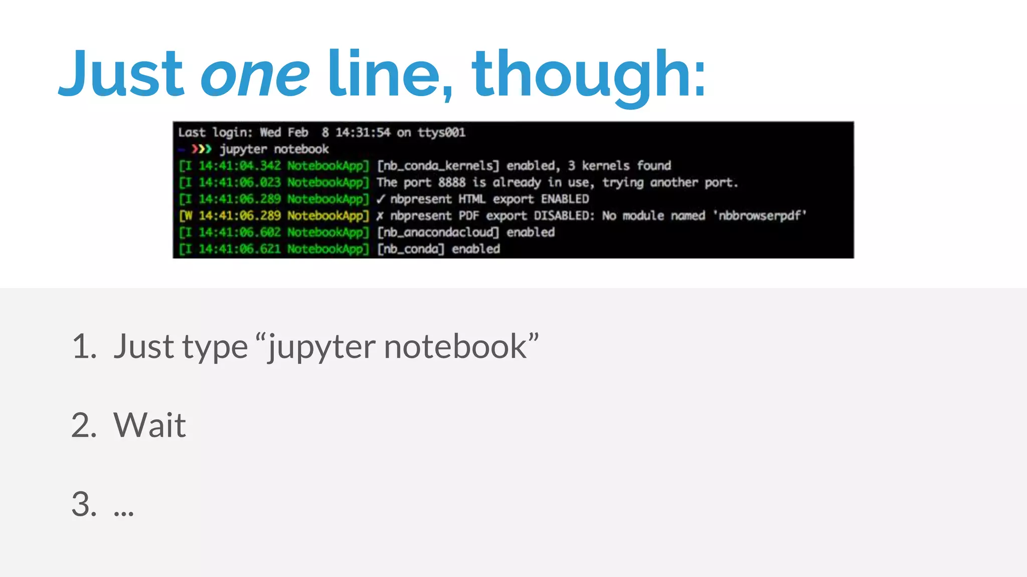 Just one line, though:
1. Just type “jupyter notebook”
2. Wait
3. ...
 