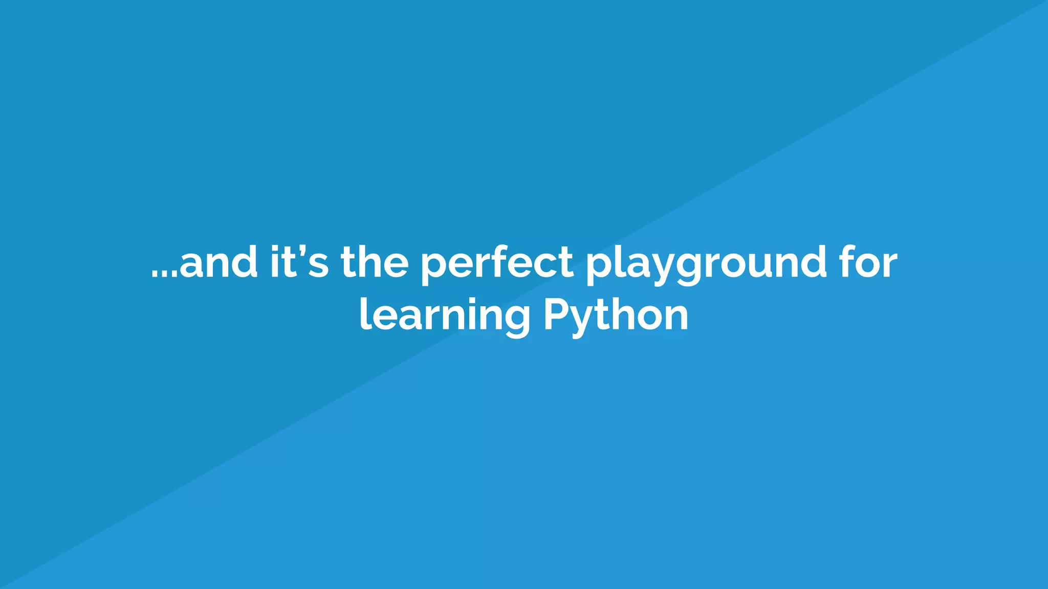 ...and it’s the perfect playground for
learning Python
 