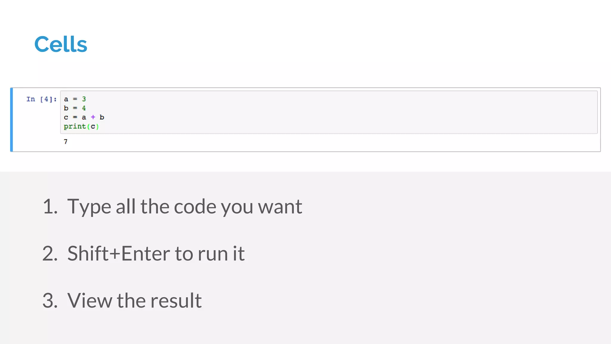 Cells
1. Type all the code you want
2. Shift+Enter to run it
3. View the result
 
