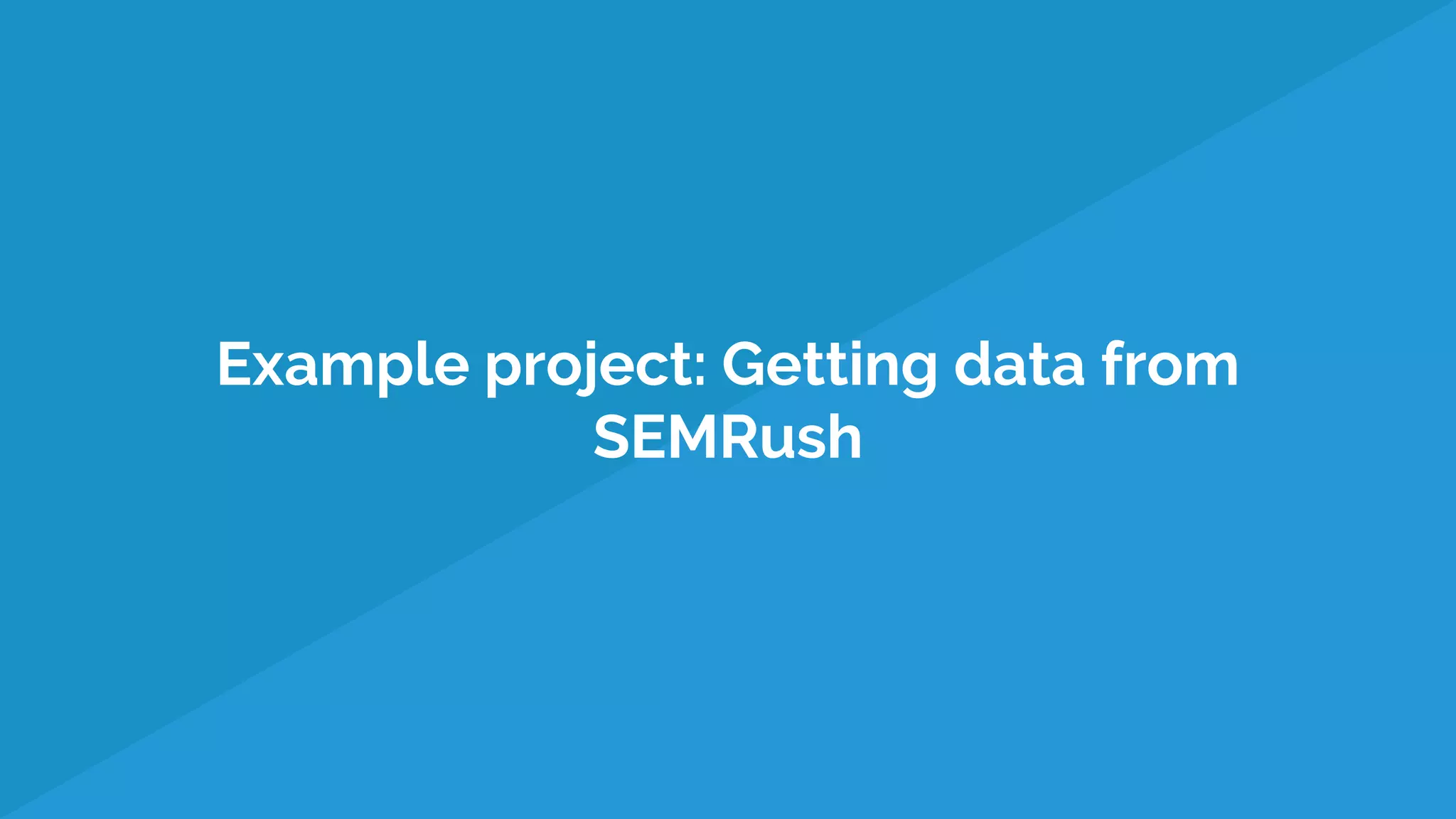 Example project: Getting data from
SEMRush
 