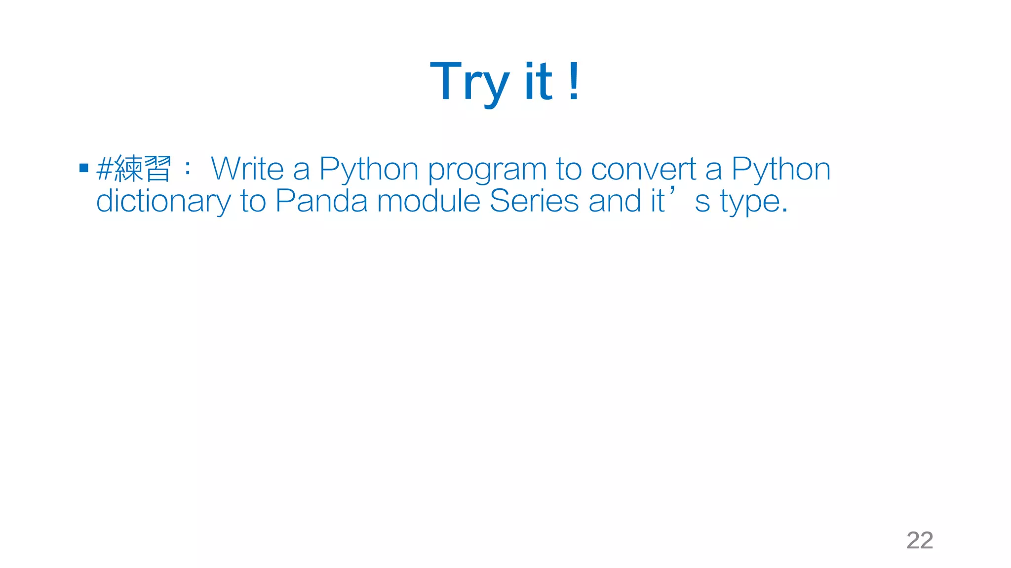 Try it !
§ #練習： Write a Python program to convert a Python
dictionary to Panda module Series and it’s type.
22
 