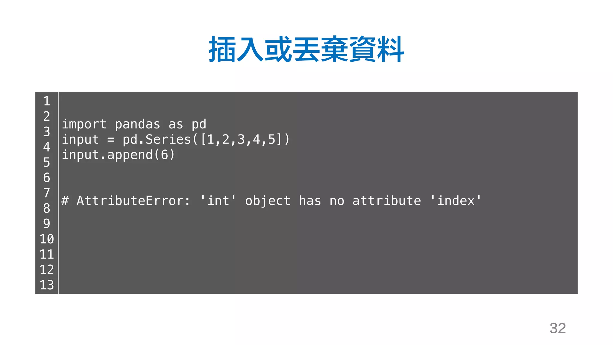插入或丟棄資料
32
1
2
3
4
5
6
7
8
9
10
11
12
13
import pandas as pd
input = pd.Series([1,2,3,4,5])
input.append(6)
# AttributeError: 'int' object has no attribute 'index'
 
