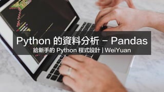 Python 的資料分析 - Pandas
給新手的 Python 程式設計 | WeiYuan
 