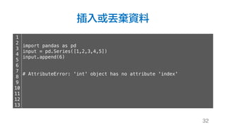 插入或丟棄資料
32
1
2
3
4
5
6
7
8
9
10
11
12
13
import pandas as pd
input = pd.Series([1,2,3,4,5])
input.append(6)
# AttributeError: 'int' object has no attribute 'index'
 