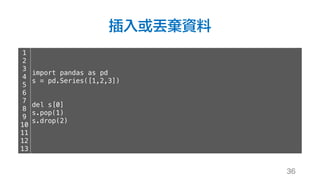 插入或丟棄資料
36
1
2
3
4
5
6
7
8
9
10
11
12
13
import pandas as pd
s = pd.Series([1,2,3])
del s[0]
s.pop(1)
s.drop(2)
 