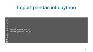 Import pandas into python
5
1
2
3
4
5
6
7
8
9
10
11
import numpy as np
import pandas as pd
 