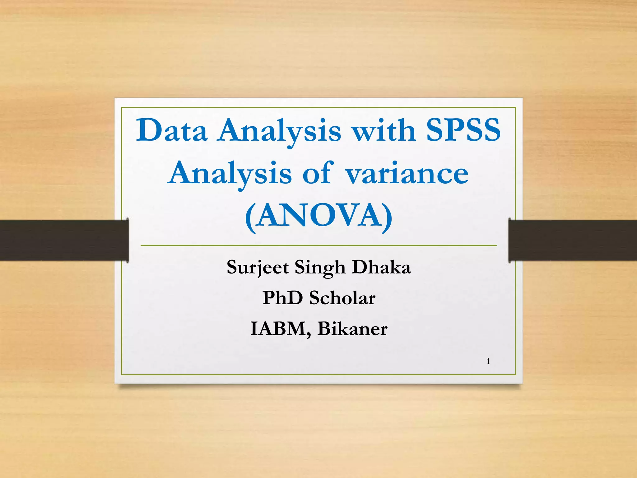 Data Analysis with SPSS
Analysis of variance
(ANOVA)
Surjeet Singh Dhaka
PhD Scholar
IABM, Bikaner
1
 