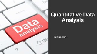 Quantitative Data
Analysis
Maneesh
 