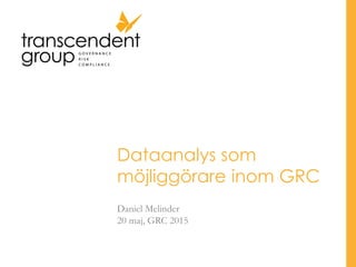 Dataanalys som
möjliggörare inom GRC
Daniel Melinder
20 maj, GRC 2015
 
