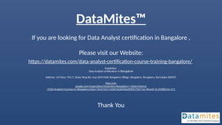 DataMites™
If you are looking for Data Analyst certification in Bangalore ,
Please visit our Website:
https://datamites.com/data-analyst-certification-course-training-bangalore/
Thank You
DataMites
Data Analyst certification in Bangalore
Address: 1st Floor, 761/1, Outer Ring Rd, near KLM Mall, Bangalore Village, Bangalore, Bengaluru, Karnataka 560037
Map Link:
google.com/maps/place/Datamites+Bangalore+-+Data+Science
+%26+Analyst+Courses+in+Bangalore/data=!4m2!3m1!1s0x0:0x264d3a283f3c7261?sa=X&ved=1t:2428&ictx=111
 