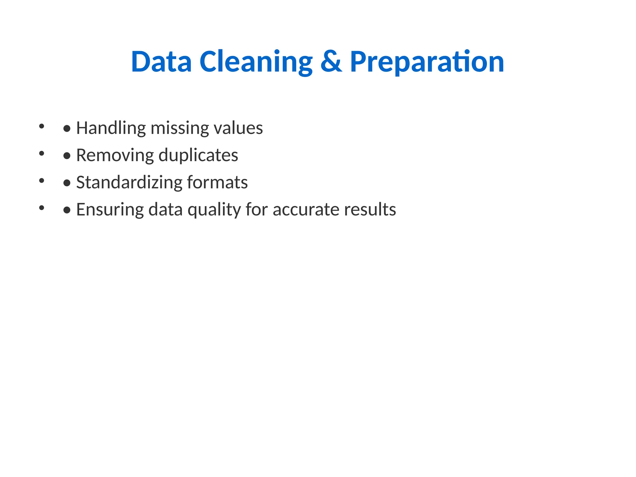 Data Cleaning & Preparation
• • Handling missing values
• • Removing duplicates
• • Standardizing formats
• • Ensuring data quality for accurate results
 