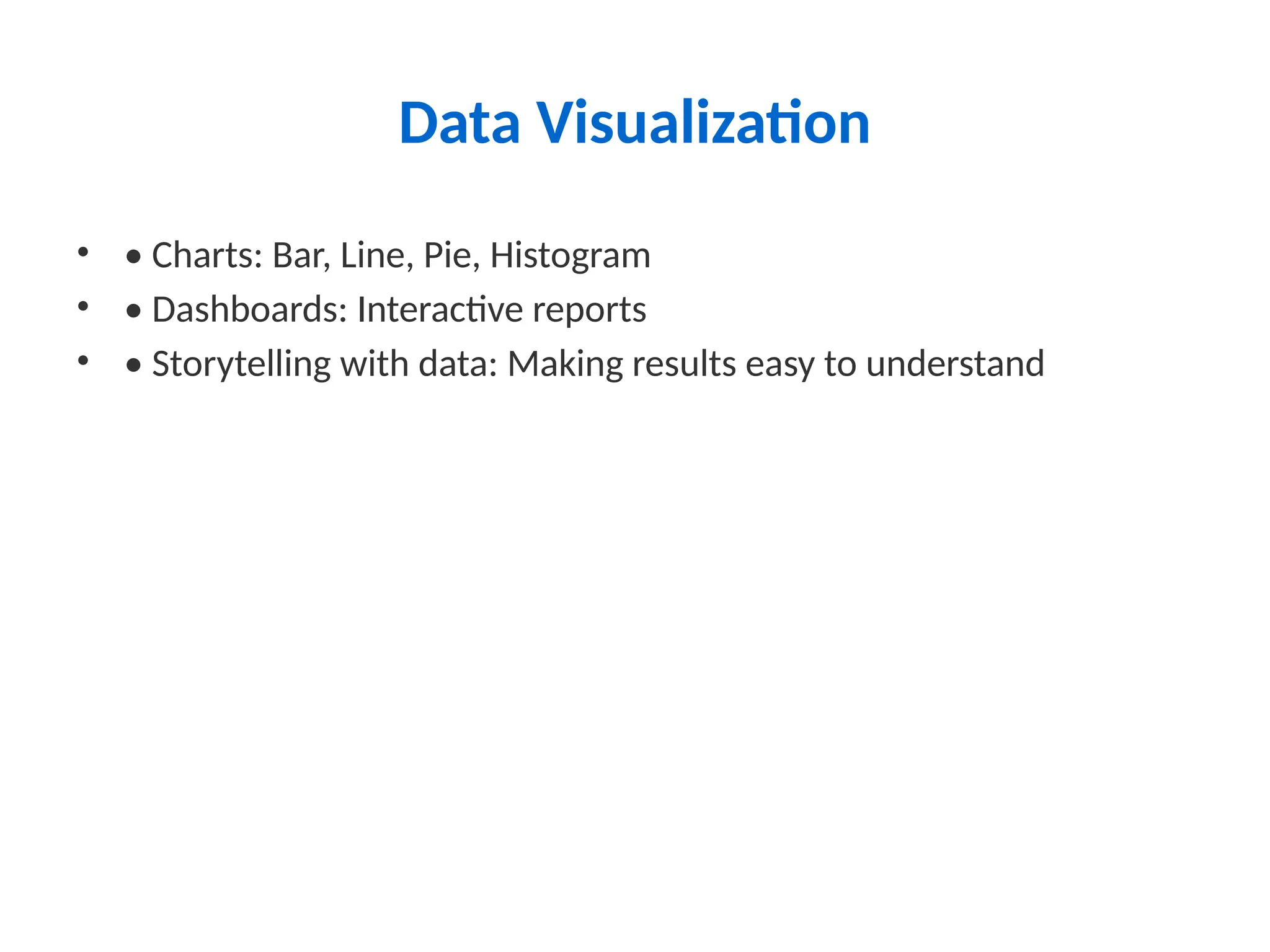 Data Visualization
• • Charts: Bar, Line, Pie, Histogram
• • Dashboards: Interactive reports
• • Storytelling with data: Making results easy to understand
 