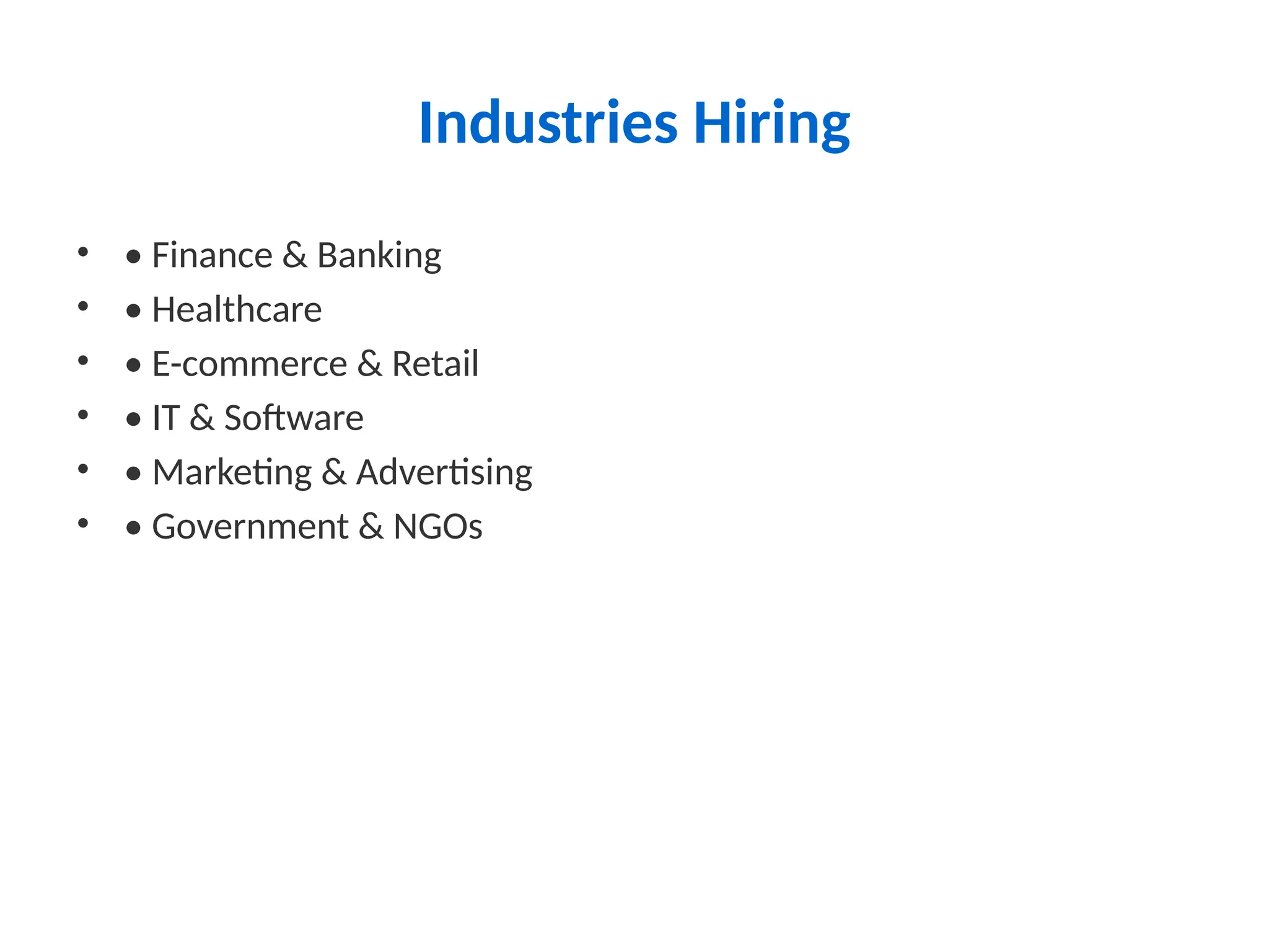 Industries Hiring
• • Finance & Banking
• • Healthcare
• • E-commerce & Retail
• • IT & Software
• • Marketing & Advertising
• • Government & NGOs
 