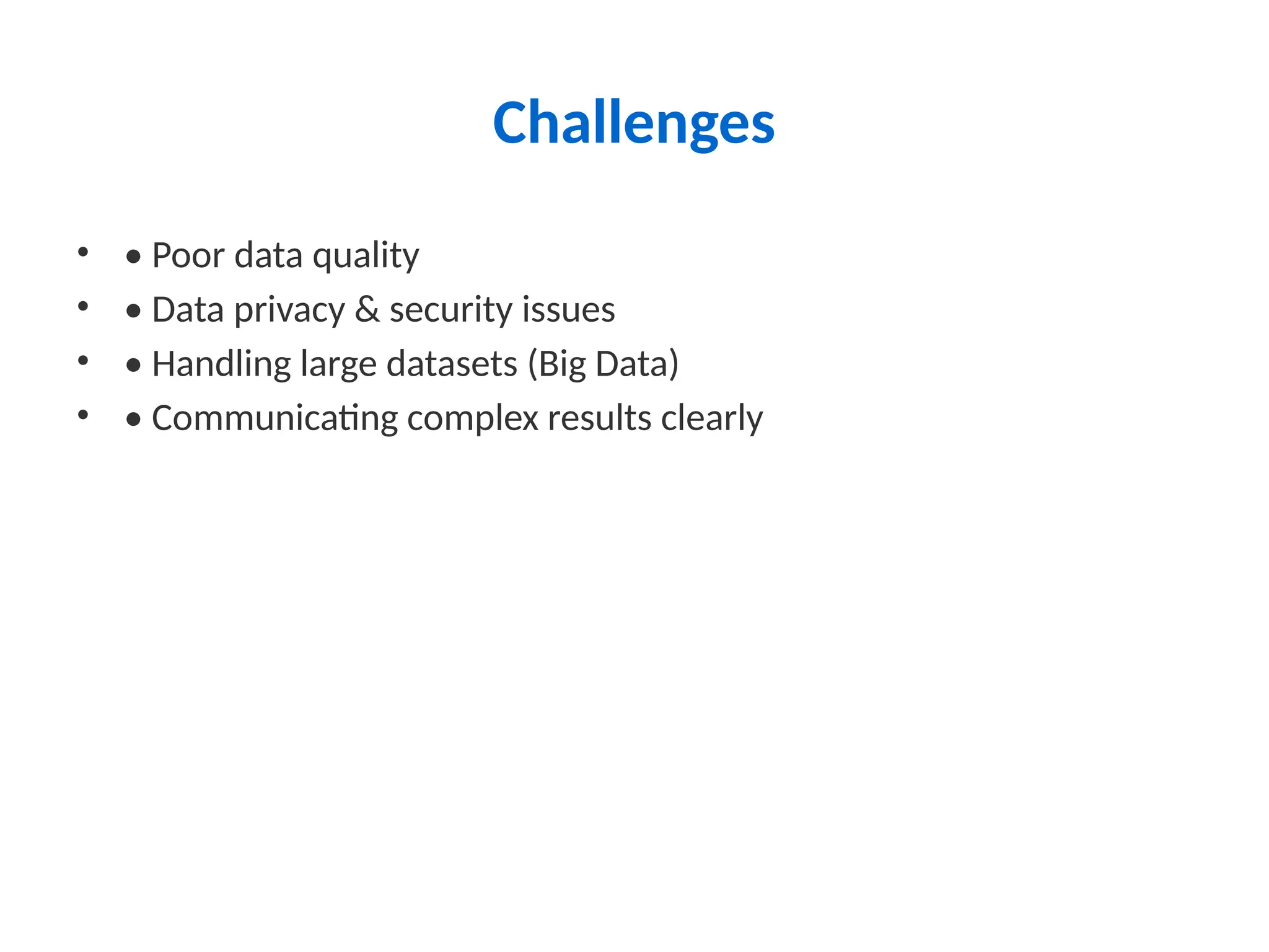 Challenges
• • Poor data quality
• • Data privacy & security issues
• • Handling large datasets (Big Data)
• • Communicating complex results clearly
 