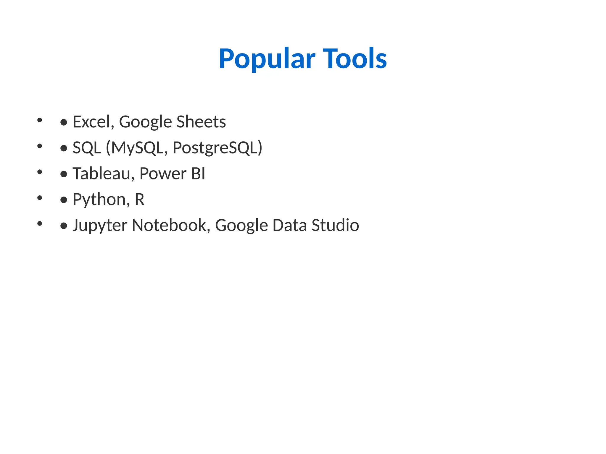 Popular Tools
• • Excel, Google Sheets
• • SQL (MySQL, PostgreSQL)
• • Tableau, Power BI
• • Python, R
• • Jupyter Notebook, Google Data Studio
 