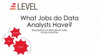 What Jobs do Data
Analysts Have?
Descriptions of data-driven roles
across industries
Analyze
Clean
Visualize
 