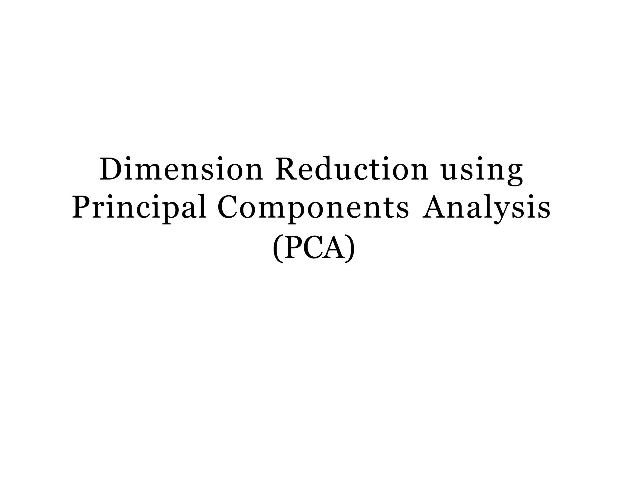 Dimension Reduction using
Principal Components Analysis
(PCA)
 