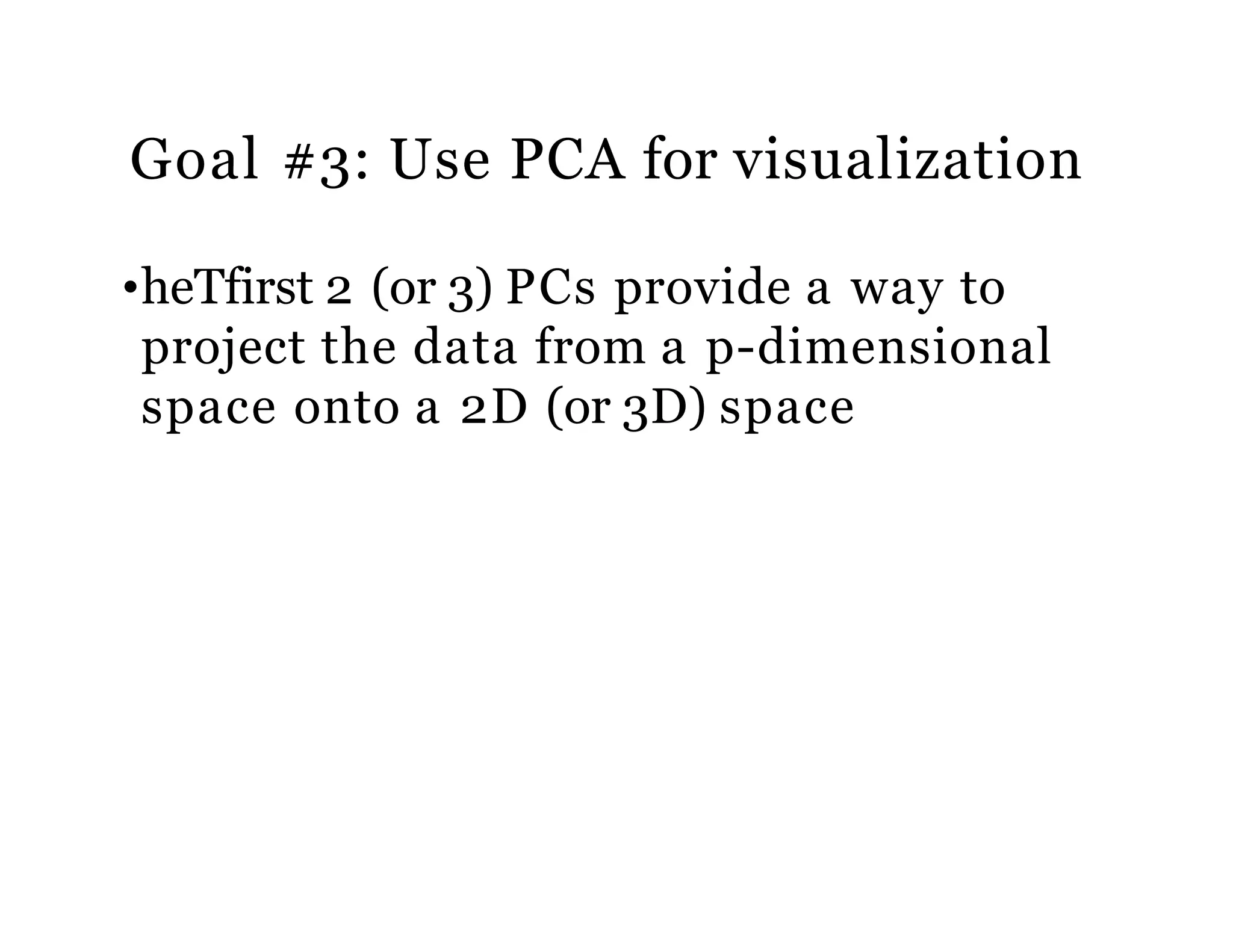 Goal #3: Use PCA for visualization
•heTfirst 2 (or 3) PCs provide a way to
project the data from a p-dimensional
space onto a 2D (or 3D) space
 
