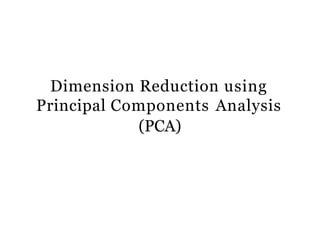 Dimension Reduction using
Principal Components Analysis
(PCA)
 