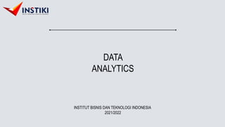 DATA
ANALYTICS
INSTITUT BISNIS DAN TEKNOLOGI INDONESIA
2021/2022
 