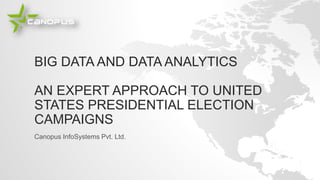 BIG DATA AND DATA ANALYTICS
AN EXPERT APPROACH TO UNITED
STATES PRESIDENTIAL ELECTION
CAMPAIGNS
Canopus InfoSystems Pvt. Ltd.
 