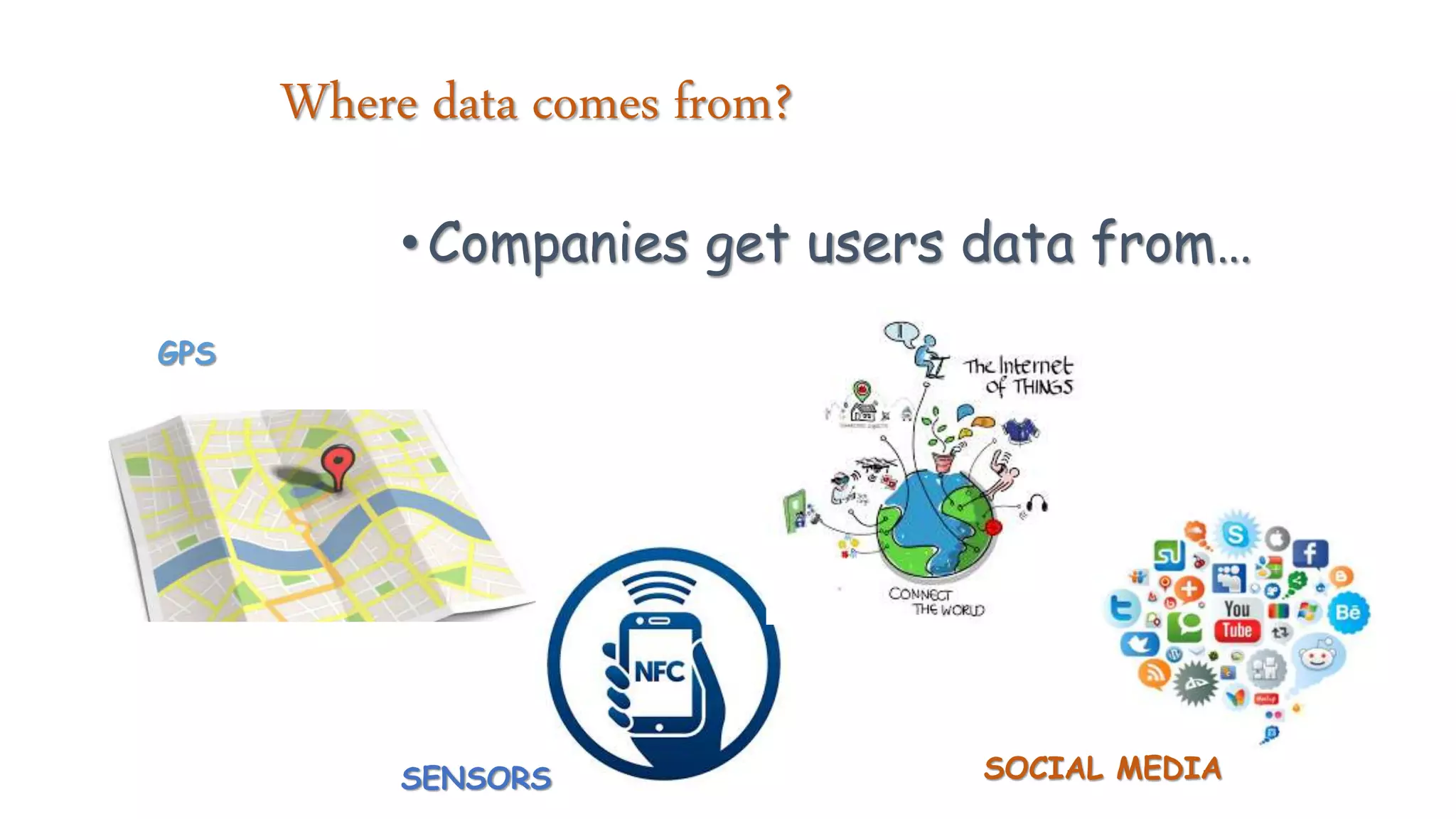 Where data comes from?
•Companies get users data from…
GPS
SENSORS SOCIAL MEDIA
 
