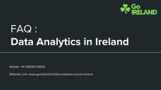 FAQ :
Data Analytics in Ireland
Mobile: +91 95009 03005
Website Link: www.goireland.in/data-analytics-course-ireland
 
