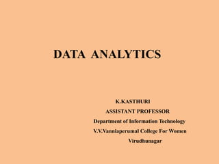 DATA ANALYTICS
K.KASTHURI
ASSISTANT PROFESSOR
Department of Information Technology
V.V.Vanniaperumal College For Women
Virudhunagar
 