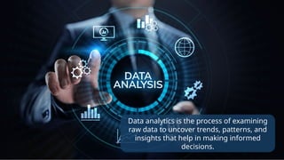 Data analytics is the process of examining
raw data to uncover trends, patterns, and
insights that help in making informed
decisions.
 